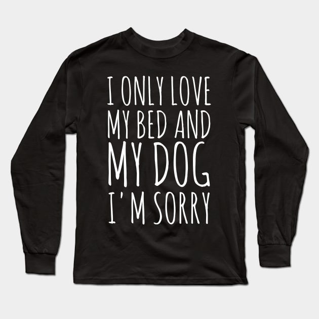 I Only Love My Bed And My Dog I'm Sorry. Long Sleeve T-Shirt by Traditional-pct